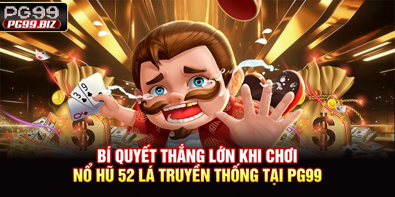Bí quyết thắng lớn khi chơi nổ hũ 52 lá truyền thống tại PG99