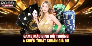Game Mậu Binh Đổi Thưởng - 4 Chiến Thuật Chuẩn Già Dơ