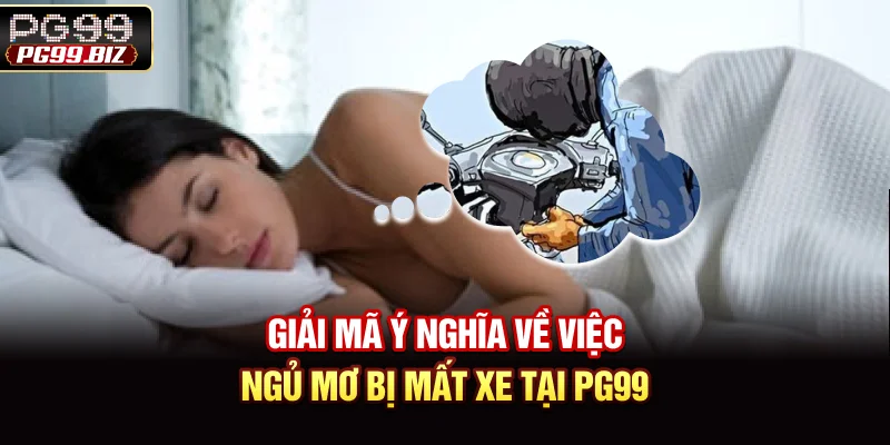 Giải mã ý nghĩa về việc ngủ mơ bị mất xe tại PG99