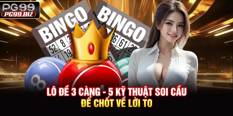 Lô Đề 3 Càng - 5 Kỹ Thuật Soi Cầu Để Chốt Về Lời To