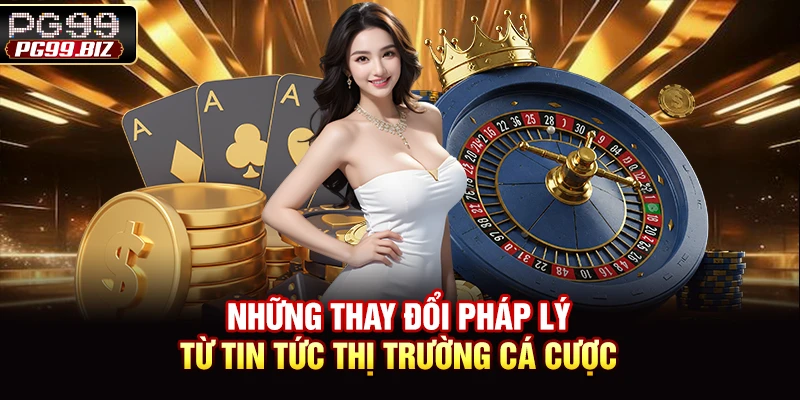 Những thay đổi pháp lý từ tin tức thị trường cá cược