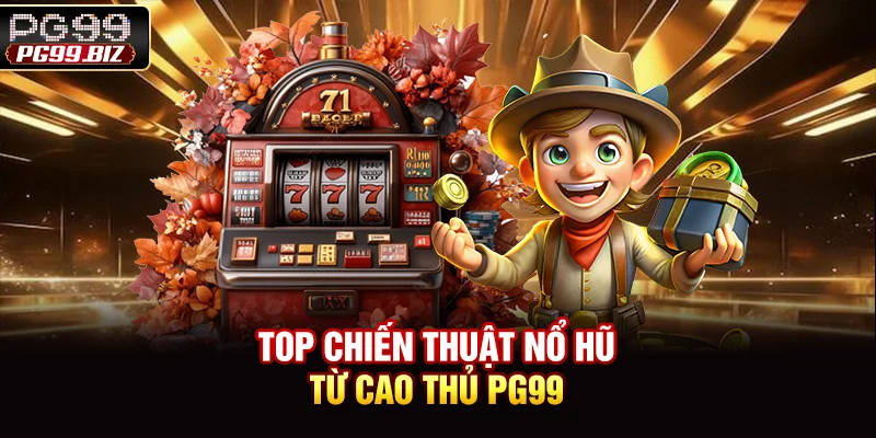 TOP chiến thuật nổ hũ từ cao thủ PG99