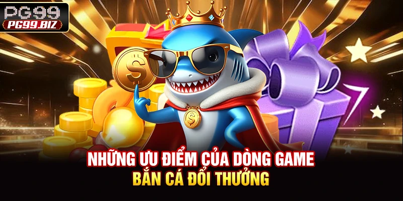Những ưu điểm của dòng game bắn cá đổi thưởng